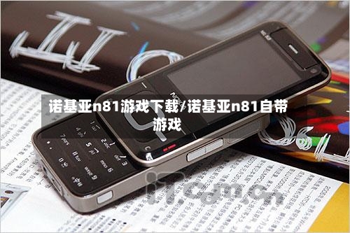 诺基亚n81游戏下载/诺基亚n81自带游戏-第2张图片