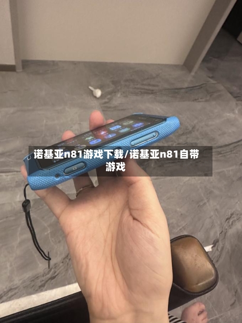 诺基亚n81游戏下载/诺基亚n81自带游戏-第1张图片