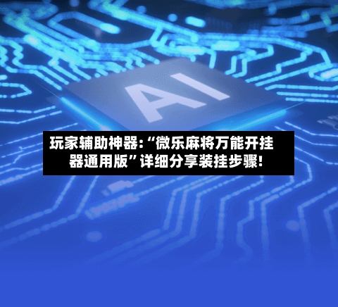 玩家辅助神器:“微乐麻将万能开挂器通用版”详细分享装挂步骤!-第1张图片
