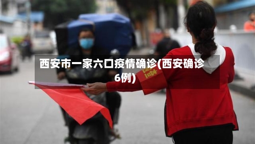西安市一家六口疫情确诊(西安确诊6例)-第3张图片