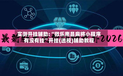 实测开挂辅助:“微乐南昌麻将小程序有没有挂	”开挂(透视)辅助教程-第1张图片