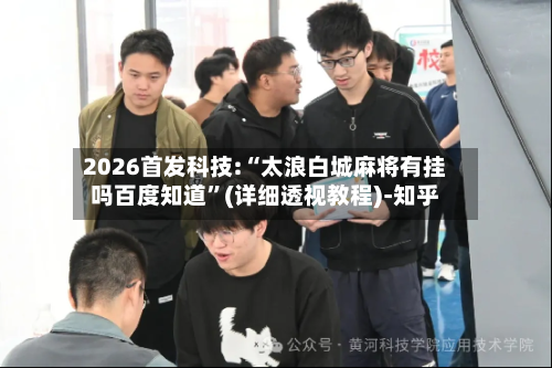 2026首发科技:“太浪白城麻将有挂吗百度知道”(详细透视教程)-知乎-第1张图片