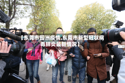 【东莞市园洲疫情,东莞市新型冠状病毒肺炎最新情况】-第2张图片