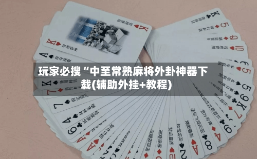 玩家必搜“中至常熟麻将外卦神器下载(辅助外挂+教程)-第2张图片