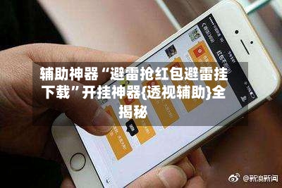 辅助神器“避雷抢红包避雷挂下载	”开挂神器{透视辅助}全揭秘-第1张图片