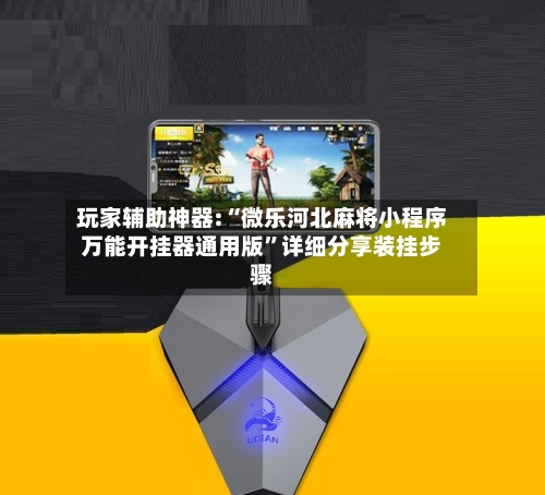 玩家辅助神器:“微乐河北麻将小程序万能开挂器通用版”详细分享装挂步骤-第2张图片