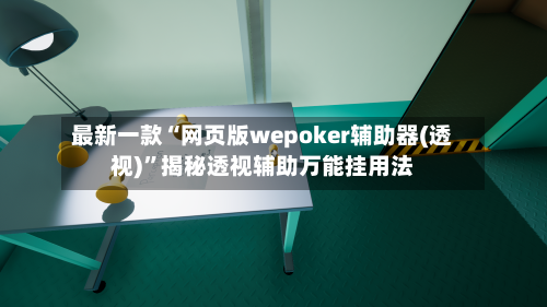 最新一款“网页版wepoker辅助器(透视)”揭秘透视辅助万能挂用法-第1张图片