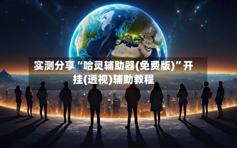 实测分享“哈灵辅助器(免费版)”开挂(透视)辅助教程-第3张图片
