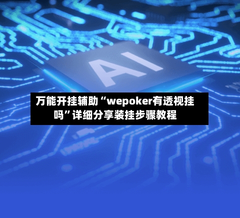 万能开挂辅助“wepoker有透视挂吗	”详细分享装挂步骤教程-第1张图片