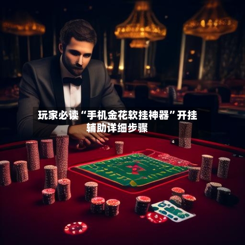 玩家必读“手机金花软挂神器”开挂辅助详细步骤-第1张图片