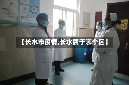 【长水市疫情,长水属于哪个区】-第3张图片