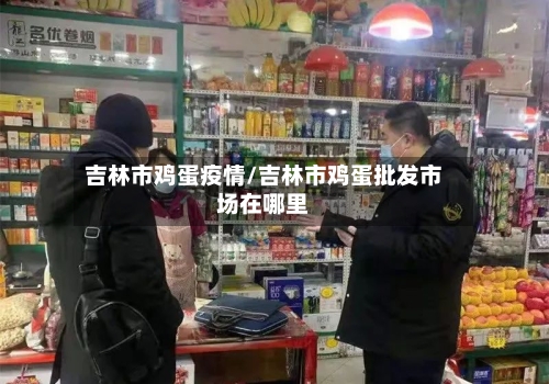 吉林市鸡蛋疫情/吉林市鸡蛋批发市场在哪里-第2张图片