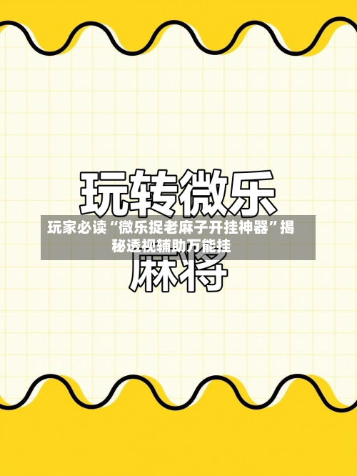 玩家必读“微乐捉老麻子开挂神器	”揭秘透视辅助万能挂-第2张图片