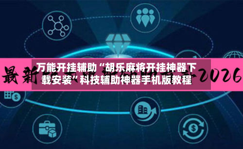 万能开挂辅助“胡乐麻将开挂神器下载安装	”科技辅助神器手机版教程-第1张图片