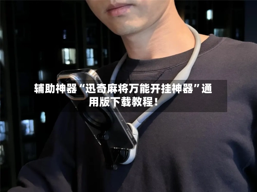 辅助神器“迅奇麻将万能开挂神器”通用版下载教程！-第1张图片