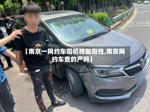 【南京一网约车司机核酸阳性,南京网约车查的严吗】-第2张图片