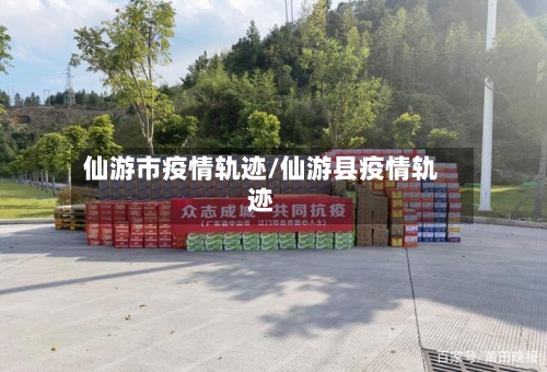 仙游市疫情轨迹/仙游县疫情轨迹-第1张图片