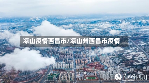 凉山疫情西昌市/凉山州西昌市疫情-第1张图片