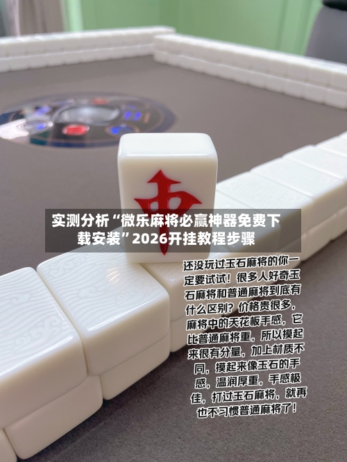 实测分析“微乐麻将必赢神器免费下载安装”2026开挂教程步骤-第1张图片