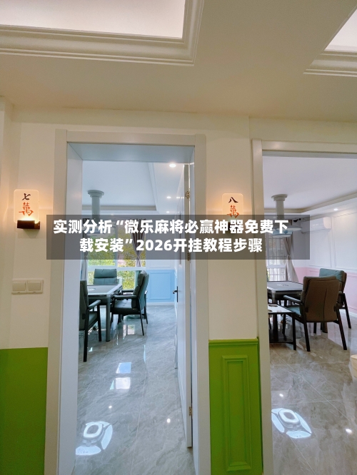 实测分析“微乐麻将必赢神器免费下载安装”2026开挂教程步骤-第3张图片