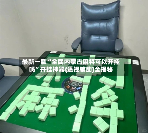 最新一款“全民内蒙古麻将可以开挂吗	”开挂神器{透视辅助}全揭秘-第1张图片