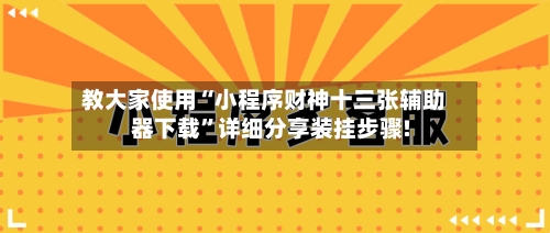 教大家使用“小程序财神十三张辅助器下载”详细分享装挂步骤!-第1张图片