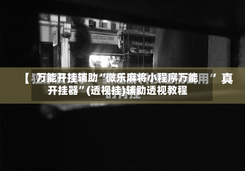 万能开挂辅助“微乐麻将小程序万能开挂器”(透视挂)辅助透视教程-第1张图片