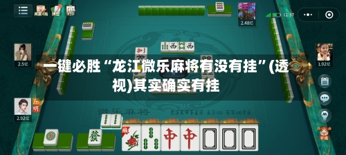 一键必胜“龙江微乐麻将有没有挂	”(透视)其实确实有挂-第2张图片