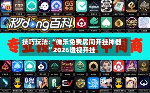 技巧玩法:“微乐免费房间开挂神器”2026透视开挂-第2张图片