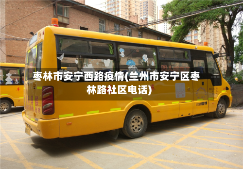 枣林市安宁西路疫情(兰州市安宁区枣林路社区电话)-第1张图片