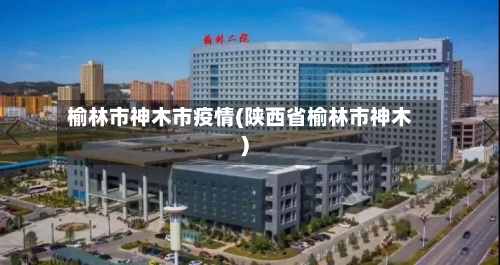 榆林市神木市疫情(陕西省榆林市神木)-第1张图片