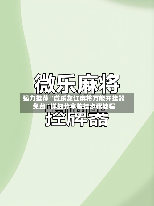 强力推荐“微乐龙江麻将万能开挂器免费	”详细分享装挂步骤教程-第1张图片