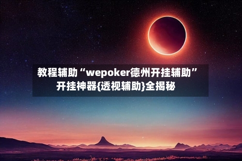 教程辅助“wepoker德州开挂辅助	”开挂神器{透视辅助}全揭秘-第1张图片