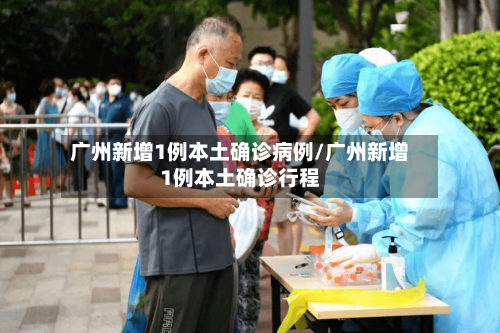 广州新增1例本土确诊病例/广州新增1例本土确诊行程-第2张图片
