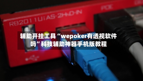 辅助开挂工具“wepoker有透视软件吗	”科技辅助神器手机版教程-第1张图片