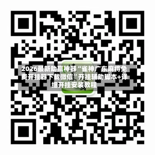 2026最新助赢神器“雀神广东麻将免费开挂器下载微信”开挂辅助脚本+详细开挂安装教程-第1张图片