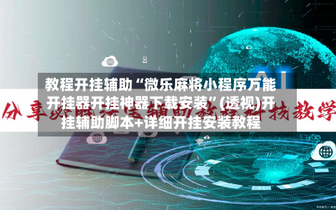 教程开挂辅助“微乐麻将小程序万能开挂器开挂神器下载安装”(透视)开挂辅助脚本+详细开挂安装教程-第1张图片