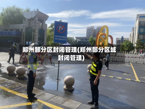 郑州部分区封闭管理(郑州部分区域封闭管理)-第1张图片
