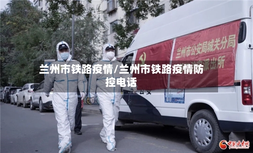 兰州市铁路疫情/兰州市铁路疫情防控电话-第3张图片