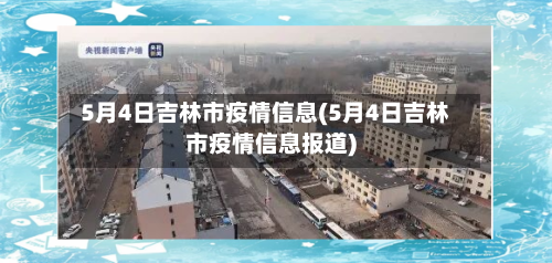 5月4日吉林市疫情信息(5月4日吉林市疫情信息报道)-第1张图片