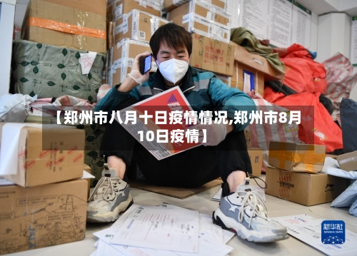 【郑州市八月十日疫情情况,郑州市8月10日疫情】-第1张图片