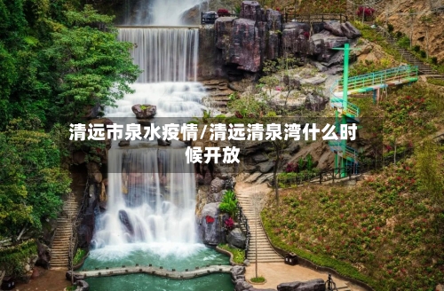 清远市泉水疫情/清远清泉湾什么时候开放-第1张图片