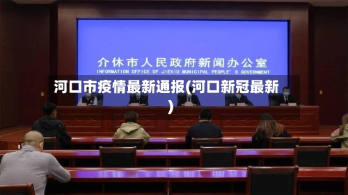 河口市疫情最新通报(河口新冠最新)-第2张图片