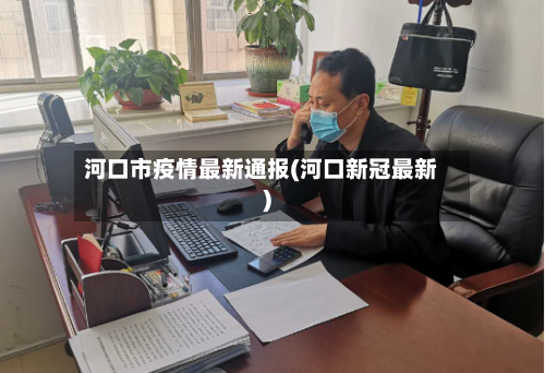 河口市疫情最新通报(河口新冠最新)-第3张图片