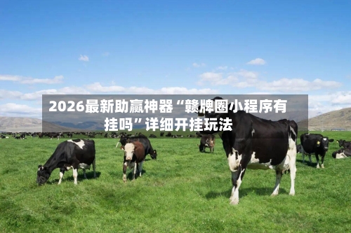 2026最新助赢神器“赣牌圈小程序有挂吗”详细开挂玩法-第1张图片