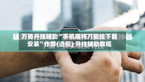 万能开挂辅助“手机麻将万能挂下载安装”作弊(透视) 开挂辅助教程-第1张图片