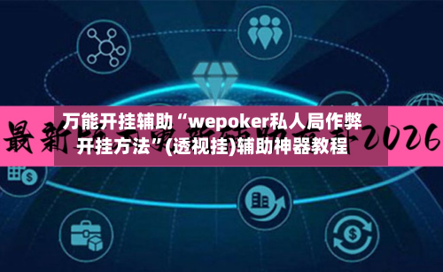 万能开挂辅助“wepoker私人局作弊开挂方法”(透视挂)辅助神器教程-第2张图片