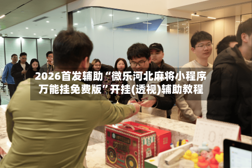 2026首发辅助“微乐河北麻将小程序万能挂免费版	”开挂(透视)辅助教程-第3张图片