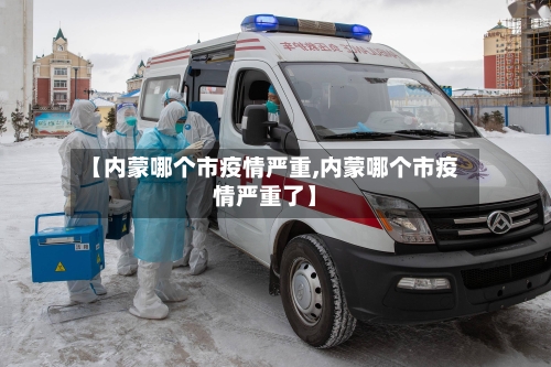 【内蒙哪个市疫情严重,内蒙哪个市疫情严重了】-第3张图片