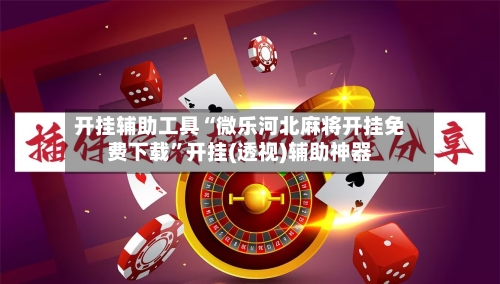 开挂辅助工具“微乐河北麻将开挂免费下载”开挂(透视)辅助神器-第1张图片